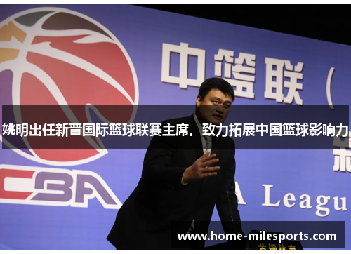 姚明出任新晋国际篮球联赛主席，致力拓展中国篮球影响力