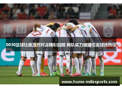 0030足球比赛激烈对决精彩回顾 两队实力碰撞引发球迷热议