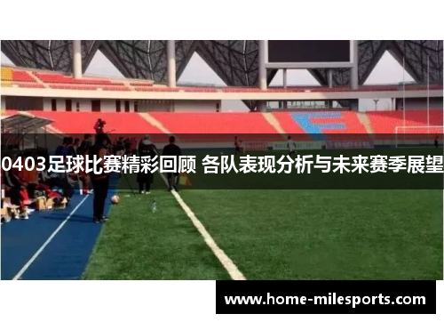 0403足球比赛精彩回顾 各队表现分析与未来赛季展望
