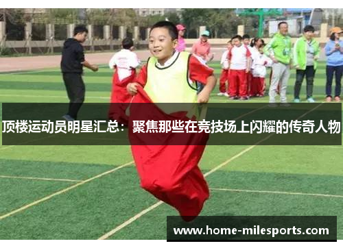 顶楼运动员明星汇总：聚焦那些在竞技场上闪耀的传奇人物