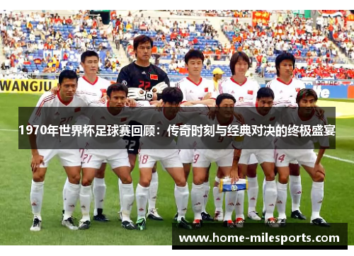1970年世界杯足球赛回顾：传奇时刻与经典对决的终极盛宴