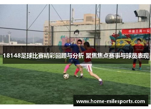 18148足球比赛精彩回顾与分析 聚焦焦点赛事与球员表现